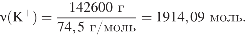 \nu\rm левая круг­лая скоб­ка K в сте­пе­ни п люс пра­вая круг­лая скоб­ка = дробь: чис­ли­тель: 142600 г, зна­ме­на­тель: 74,5 г/моль конец дроби = 1914,09 моль. 
