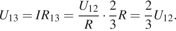 U_13=IR_13= дробь: чис­ли­тель: U_12, зна­ме­на­тель: R конец дроби умно­жить на дробь: чис­ли­тель: 2, зна­ме­на­тель: 3 конец дроби R= дробь: чис­ли­тель: 2, зна­ме­на­тель: 3 конец дроби U_12. 
