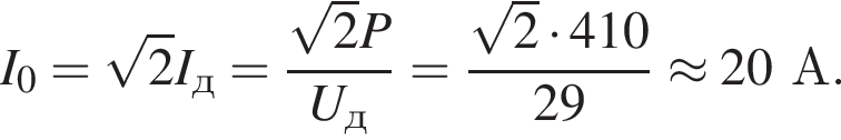 I_0= ко­рень из: на­ча­ло ар­гу­мен­та: 2 конец ар­гу­мен­та I_д= дробь: чис­ли­тель: ко­рень из: на­ча­ло ар­гу­мен­та: 2 конец ар­гу­мен­та P, зна­ме­на­тель: U_д конец дроби = дробь: чис­ли­тель: ко­рень из: на­ча­ло ар­гу­мен­та: 2 конец ар­гу­мен­та умно­жить на 410, зна­ме­на­тель: 29 конец дроби \approx 20А. 