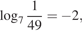  ло­га­рифм по ос­но­ва­нию целая часть: 7, дроб­ная часть: чис­ли­тель: 1, зна­ме­на­тель: 49 = минус 2,