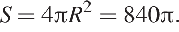 S=4 Пи R в квад­ра­те =840 Пи .