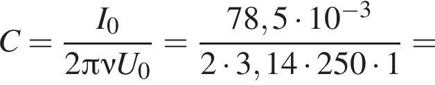 C= дробь: чис­ли­тель: I_0, зна­ме­на­тель: 2 Пи \nu U_0 конец дроби = дробь: чис­ли­тель: 78,5 умно­жить на 10 в сте­пе­ни левая круг­лая скоб­ка минус 3 пра­вая круг­лая скоб­ка , зна­ме­на­тель: 2 умно­жить на 3,14 умно­жить на 250 умно­жить на 1 конец дроби = 