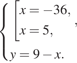  си­сте­ма вы­ра­же­ний со­во­куп­ность вы­ра­же­ний x= минус 36,x=5, конец си­сте­мы ,y=9 минус x. конец со­во­куп­но­сти 