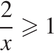  дробь: чис­ли­тель: 2, зна­ме­на­тель: x конец дроби боль­ше или равно 1 