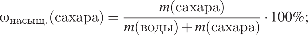 \omega_насыщ.\rm левая круг­лая скоб­ка са­ха­ра пра­вая круг­лая скоб­ка = дробь: чис­ли­тель: \it m\rm левая круг­лая скоб­ка са­ха­ра пра­вая круг­лая скоб­ка , зна­ме­на­тель: \it m\rm левая круг­лая скоб­ка воды пра­вая круг­лая скоб­ка плюс \it m\rm левая круг­лая скоб­ка са­ха­ра пра­вая круг­лая скоб­ка конец дроби умно­жить на 100\%; 