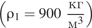  левая круг­лая скоб­ка \rho_1=900 дробь: чис­ли­тель: кг, зна­ме­на­тель: м в кубе конец дроби пра­вая круг­лая скоб­ка 