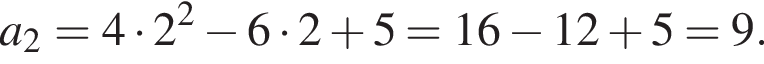 a_2=4 умно­жить на 2 в квад­ра­те минус 6 умно­жить на 2 плюс 5=16 минус 12 плюс 5=9.