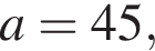 a=45,
