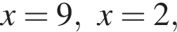x=9, x=2,