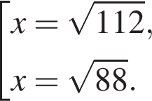  со­во­куп­ность вы­ра­же­ний x= ко­рень из: на­ча­ло ар­гу­мен­та: 112 конец ар­гу­мен­та ,x= ко­рень из: на­ча­ло ар­гу­мен­та: 88 конец ар­гу­мен­та . конец со­во­куп­но­сти . 