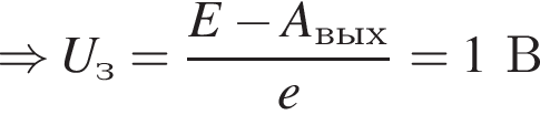 \Rightarrow U_з= дробь: чис­ли­тель: E минус A_вых, зна­ме­на­тель: e конец дроби =1В 