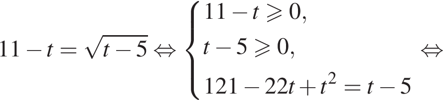 11 минус t= ко­рень из: на­ча­ло ар­гу­мен­та: t минус 5 конец ар­гу­мен­та рав­но­силь­но си­сте­ма вы­ра­же­ний 11 минус t боль­ше или равно 0,t минус 5 боль­ше или равно 0, 121 минус 22t плюс t в квад­ра­те =t минус 5 конец си­сте­мы . рав­но­силь­но 