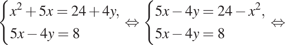  си­сте­ма вы­ра­же­ний x в квад­ра­те плюс 5x=24 плюс 4y,5x минус 4y=8 конец си­сте­мы . рав­но­силь­но си­сте­ма вы­ра­же­ний 5x минус 4y=24 минус x в квад­ра­те ,5x минус 4y=8 конец си­сте­мы рав­но­силь­но 