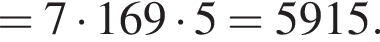 = 7 умно­жить на 169 умно­жить на 5 = 5915.