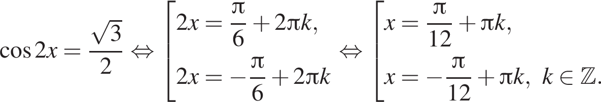  ко­си­нус 2x= дробь: чис­ли­тель: ко­рень из: на­ча­ло ар­гу­мен­та: 3 конец ар­гу­мен­та , зна­ме­на­тель: 2 конец дроби рав­но­силь­но со­во­куп­ность вы­ра­же­ний 2x= дробь: чис­ли­тель: Пи , зна­ме­на­тель: 6 конец дроби плюс 2 Пи k,2x= минус дробь: чис­ли­тель: Пи , зна­ме­на­тель: 6 конец дроби плюс 2 Пи k конец со­во­куп­но­сти . рав­но­силь­но со­во­куп­ность вы­ра­же­ний x= дробь: чис­ли­тель: Пи , зна­ме­на­тель: 12 конец дроби плюс Пи k,x= минус дробь: чис­ли­тель: Пи , зна­ме­на­тель: 12 конец дроби плюс Пи k, k при­над­ле­жит Z . конец со­во­куп­но­сти . 