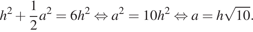 h в квад­ра­те плюс дробь: чис­ли­тель: 1, зна­ме­на­тель: 2 конец дроби a в квад­ра­те =6h в квад­ра­те рав­но­силь­но a в квад­ра­те =10h в квад­ра­те рав­но­силь­но a=h ко­рень из: на­ча­ло ар­гу­мен­та: 10 конец ар­гу­мен­та .