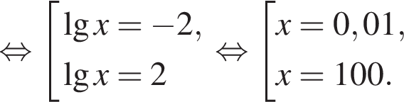  рав­но­силь­но со­во­куп­ность вы­ра­же­ний де­ся­тич­ный ло­га­рифм x = минус 2, де­ся­тич­ный ло­га­рифм x = 2 конец со­во­куп­но­сти . рав­но­силь­но со­во­куп­ность вы­ра­же­ний x = 0,01,x = 100. конец со­во­куп­но­сти . 
