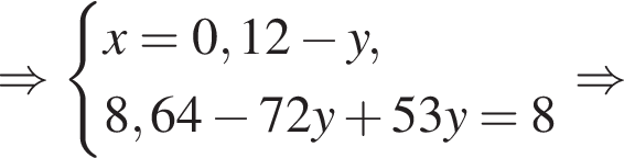 \Rightarrow си­сте­ма вы­ра­же­ний x = 0,12 минус y,8,64 минус 72y плюс 53y = 8 конец си­сте­мы \Rightarrow 