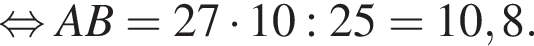  рав­но­силь­но AB=27 умно­жить на 10:25=10,8.