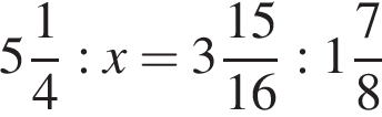  целая часть: 5, дроб­ная часть: чис­ли­тель: 1, зна­ме­на­тель: 4 :x= целая часть: 3, дроб­ная часть: чис­ли­тель: 15, зна­ме­на­тель: 16 : целая часть: 1, дроб­ная часть: чис­ли­тель: 7, зна­ме­на­тель: 8 