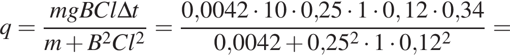 q = дробь: чис­ли­тель: mgBCl\Delta t, зна­ме­на­тель: m плюс B в квад­ра­те Cl в квад­ра­те конец дроби = дробь: чис­ли­тель: 0,0042 умно­жить на 10 умно­жить на 0,25 умно­жить на 1 умно­жить на 0,12 умно­жить на 0,34, зна­ме­на­тель: 0,0042 плюс 0,25 в квад­ра­те умно­жить на 1 умно­жить на 0,12 в квад­ра­те конец дроби = 