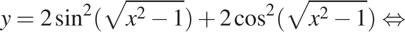 y=2 синус в квад­ра­те левая круг­лая скоб­ка ко­рень из: на­ча­ло ар­гу­мен­та: x в квад­ра­те минус 1 конец ар­гу­мен­та пра­вая круг­лая скоб­ка плюс 2 ко­си­нус в квад­ра­те левая круг­лая скоб­ка ко­рень из: на­ча­ло ар­гу­мен­та: x в квад­ра­те минус 1 конец ар­гу­мен­та пра­вая круг­лая скоб­ка рав­но­силь­но 