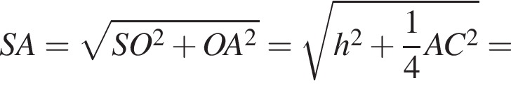 SA = ко­рень из: на­ча­ло ар­гу­мен­та: SO в квад­ра­те плюс OA в квад­ра­те конец ар­гу­мен­та = ко­рень из: на­ча­ло ар­гу­мен­та: h в квад­ра­те плюс дробь: чис­ли­тель: 1, зна­ме­на­тель: 4 конец дроби AC в квад­ра­те конец ар­гу­мен­та =