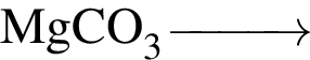 \ChemFormMgCO_3 \reactrarrow0pt1 cm\scriptsize