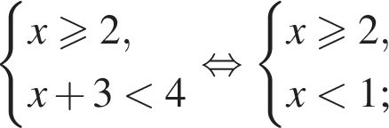  си­сте­ма вы­ра­же­ний x\geqslant2,x плюс 3 мень­ше 4 конец си­сте­мы . рав­но­силь­но си­сте­ма вы­ра­же­ний x\geqslant2,x мень­ше 1; конец си­сте­мы . 