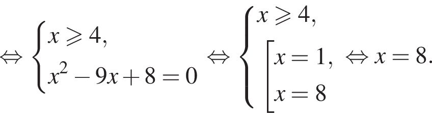  рав­но­силь­но си­сте­ма вы­ра­же­ний x боль­ше или равно 4,x в квад­ра­те минус 9x плюс 8 = 0 конец си­сте­мы . рав­но­силь­но си­сте­ма вы­ра­же­ний x боль­ше или равно 4, со­во­куп­ность вы­ра­же­ний x = 1,x = 8 конец си­сте­мы . конец со­во­куп­но­сти . рав­но­силь­но x = 8.