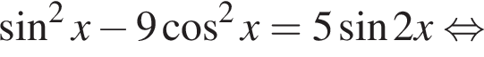  синус в квад­ра­те x минус 9 ко­си­нус в квад­ра­те x=5 синус 2x рав­но­силь­но 