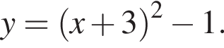 y= левая круг­лая скоб­ка x плюс 3 пра­вая круг­лая скоб­ка в квад­ра­те минус 1.
