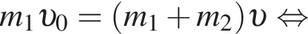 m_1 v _0= левая круг­лая скоб­ка m_1 плюс m_2 пра­вая круг­лая скоб­ка v рав­но­силь­но 