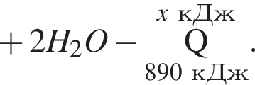  плюс 2H_2O минус \overset\it x\rm кДж\underset890 кДж\rm Q }.