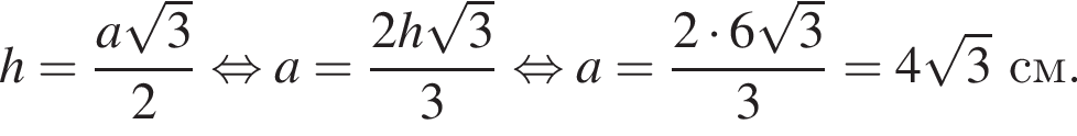 h= дробь: чис­ли­тель: a ко­рень из: на­ча­ло ар­гу­мен­та: 3 конец ар­гу­мен­та , зна­ме­на­тель: 2 конец дроби рав­но­силь­но a= дробь: чис­ли­тель: 2h ко­рень из: на­ча­ло ар­гу­мен­та: 3 конец ар­гу­мен­та , зна­ме­на­тель: 3 конец дроби рав­но­силь­но a= дробь: чис­ли­тель: 2 умно­жить на 6 ко­рень из: на­ча­ло ар­гу­мен­та: 3 конец ар­гу­мен­та , зна­ме­на­тель: 3 конец дроби }=4 ко­рень из: на­ча­ло ар­гу­мен­та: 3 конец ар­гу­мен­та см. 