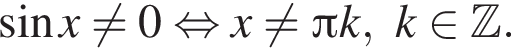  синус x не равно 0 рав­но­силь­но x не равно Пи k,k при­над­ле­жит Z .