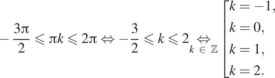  минус дробь: чис­ли­тель: 3 Пи , зна­ме­на­тель: 2 конец дроби мень­ше или равно Пи k мень­ше или равно 2 Пи рав­но­силь­но минус дробь: чис­ли­тель: 3, зна­ме­на­тель: 2 конец дроби мень­ше или равно k мень­ше или равно 2 \undersetk при­над­ле­жит Z \mathop рав­но­силь­но со­во­куп­ность вы­ра­же­ний k= минус 1,k=0,k=1,k=2. конец со­во­куп­но­сти . 
