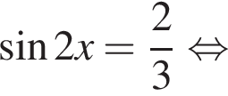  синус 2x= дробь: чис­ли­тель: 2, зна­ме­на­тель: 3 конец дроби рав­но­силь­но 