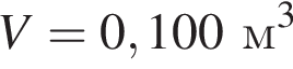 V = 0,100м в кубе 