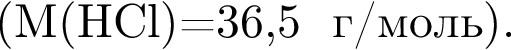  левая круг­лая скоб­ка \it M\rm левая круг­лая скоб­ка HCl пра­вая круг­лая скоб­ка =36,5 г/моль пра­вая круг­лая скоб­ка .