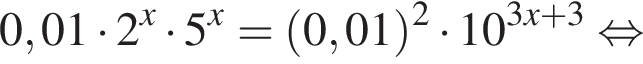 0,01 умно­жить на 2 в сте­пе­ни x умно­жить на 5 в сте­пе­ни x = левая круг­лая скоб­ка 0,01 пра­вая круг­лая скоб­ка в квад­ра­те умно­жить на 10 в сте­пе­ни левая круг­лая скоб­ка 3x плюс 3 пра­вая круг­лая скоб­ка рав­но­силь­но 