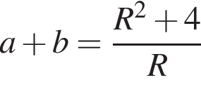 a плюс b= дробь: числитель: R в квадрате плюс 4, знаменатель: R конец дроби
