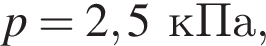 p = 2,5кПа,