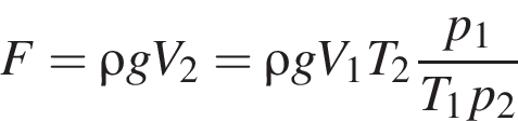 F = \rho gV_2 = \rho gV_1T_2 дробь: чис­ли­тель: p_1, зна­ме­на­тель: T_1p_2 конец дроби 