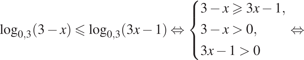  ло­га­рифм по ос­но­ва­нию левая круг­лая скоб­ка 0,3 пра­вая круг­лая скоб­ка левая круг­лая скоб­ка 3 минус x пра­вая круг­лая скоб­ка мень­ше или равно ло­га­рифм по ос­но­ва­нию левая круг­лая скоб­ка 0,3 пра­вая круг­лая скоб­ка левая круг­лая скоб­ка 3x минус 1 пра­вая круг­лая скоб­ка рав­но­силь­но си­сте­ма вы­ра­же­ний 3 минус x\geqslant3x минус 1,3 минус x боль­ше 0, 3x минус 1 боль­ше 0 конец си­сте­мы . рав­но­силь­но 