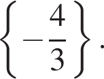 левая фи­гур­ная скоб­ка минус дробь: чис­ли­тель: 4, зна­ме­на­тель: 3 конец дроби пра­вая фи­гур­ная скоб­ка . 