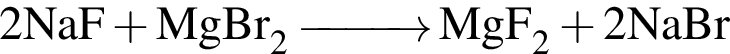 \ChemForm2NaF плюс MgBr_2 \reactrarrow0pt1 cm MgF_2 плюс 2NaBr