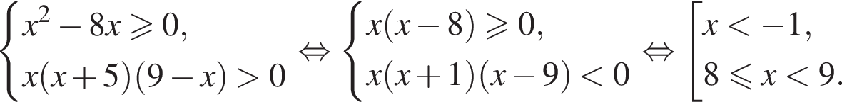  си­сте­ма вы­ра­же­ний x в квад­ра­те минус 8x боль­ше или равно 0,x левая круг­лая скоб­ка x плюс 5 пра­вая круг­лая скоб­ка левая круг­лая скоб­ка 9 минус x пра­вая круг­лая скоб­ка боль­ше 0 конец си­сте­мы . рав­но­силь­но си­сте­ма вы­ра­же­ний x левая круг­лая скоб­ка x минус 8 пра­вая круг­лая скоб­ка боль­ше или равно 0,x левая круг­лая скоб­ка x плюс 1 пра­вая круг­лая скоб­ка левая круг­лая скоб­ка x минус 9 пра­вая круг­лая скоб­ка мень­ше 0 конец си­сте­мы . рав­но­силь­но со­во­куп­ность вы­ра­же­ний x мень­ше минус 1,8 мень­ше или равно x мень­ше 9. конец со­во­куп­но­сти .