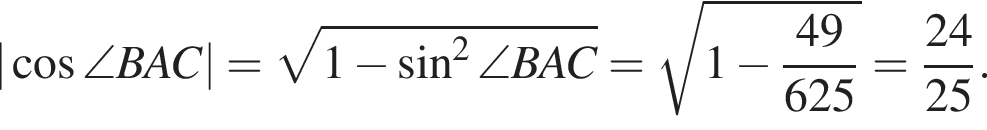 | ко­си­нус \angle BAC|= ко­рень из: на­ча­ло ар­гу­мен­та: 1 минус синус в квад­ра­те \angle BAC конец ар­гу­мен­та = ко­рень из: на­ча­ло ар­гу­мен­та: 1 минус дробь: чис­ли­тель: 49, зна­ме­на­тель: 625 конец дроби конец ар­гу­мен­та = дробь: чис­ли­тель: 24, зна­ме­на­тель: 25 конец дроби . 