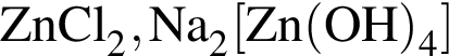 \ChemFormZnCl_2, Na_2 левая квад­рат­ная скоб­ка Zn левая круг­лая скоб­ка OH пра­вая круг­лая скоб­ка _4 пра­вая квад­рат­ная скоб­ка 